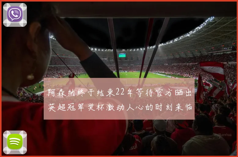 阿森纳终于结束22年等待官方晒出英超冠军奖杯激动人心的时刻来临