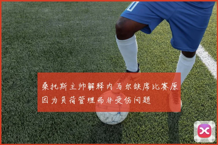 桑托斯主帅解释内马尔缺席比赛原因为负荷管理而非受伤问题