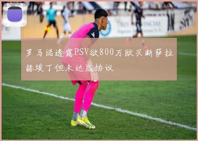 罗马诺透露PSV欲800万欧买断萨拉赫埃丁但未达成协议