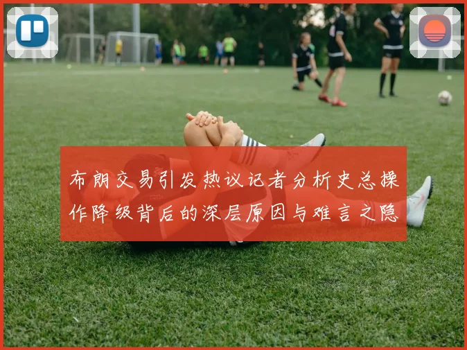 布朗交易引发热议记者分析史总操作降级背后的深层原因与难言之隐