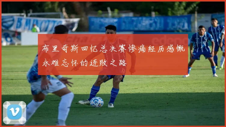 布里奇斯回忆总决赛惨痛经历感慨永难忘怀的连败之路