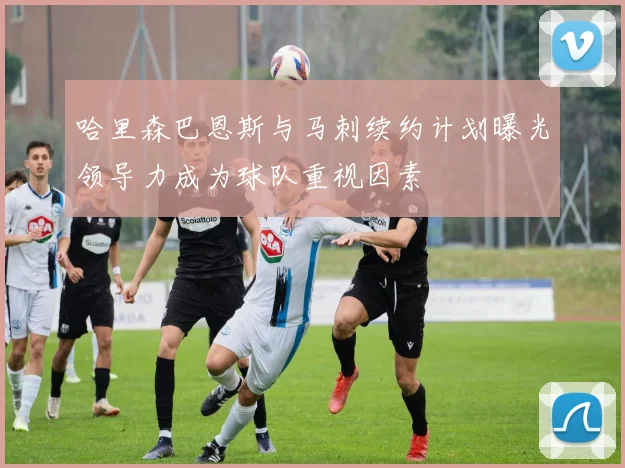 哈里森巴恩斯与马刺续约计划曝光领导力成为球队重视因素