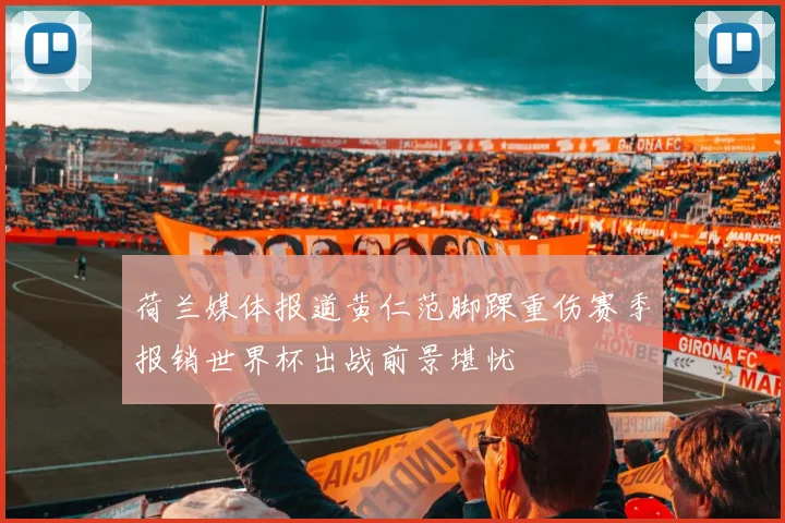 荷兰媒体报道黄仁范脚踝重伤赛季报销世界杯出战前景堪忧