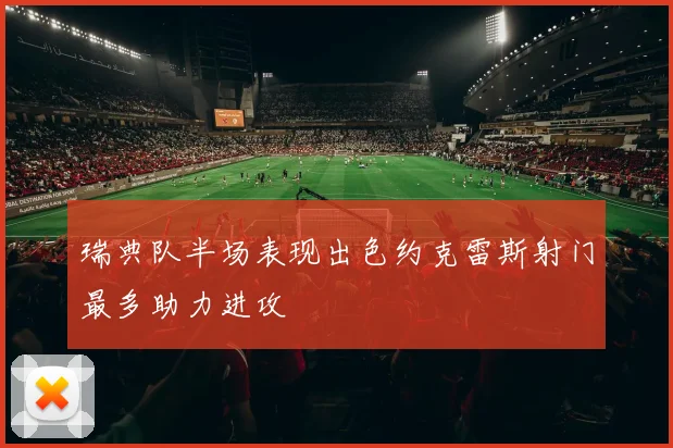 瑞典队半场表现出色约克雷斯射门最多助力进攻