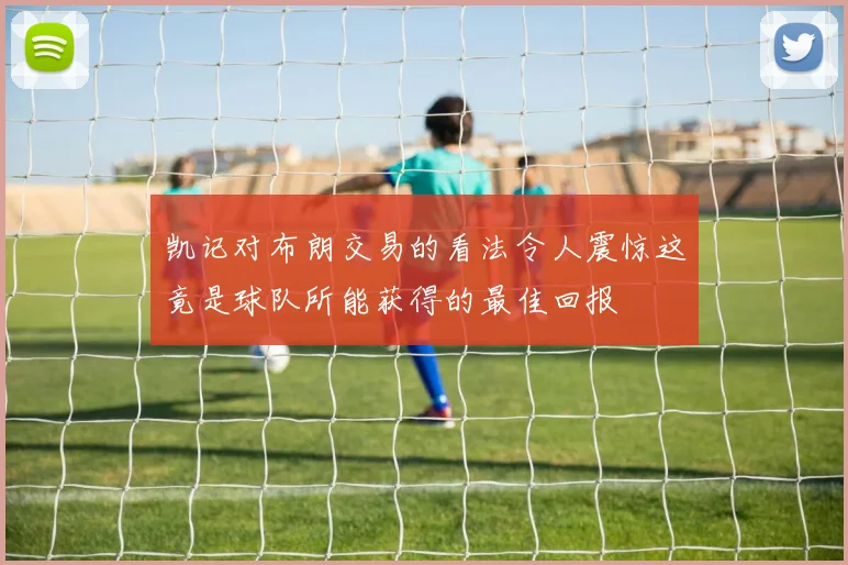 凯记对布朗交易的看法令人震惊这竟是球队所能获得的最佳回报