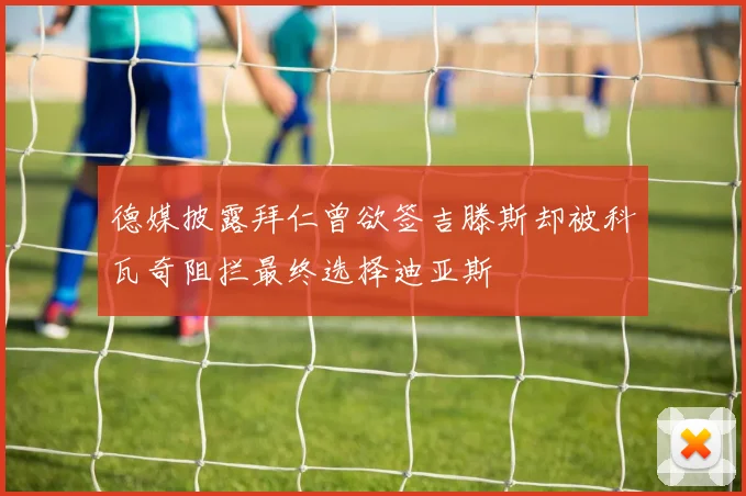 德媒披露拜仁曾欲签吉滕斯却被科瓦奇阻拦最终选择迪亚斯